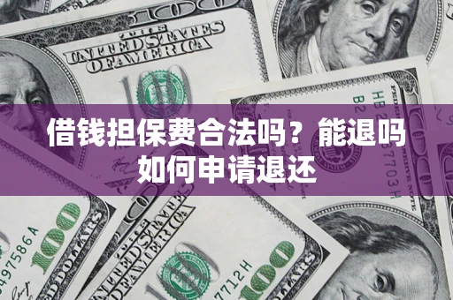 北京借钱担保费合法吗？能退吗如何申请退还