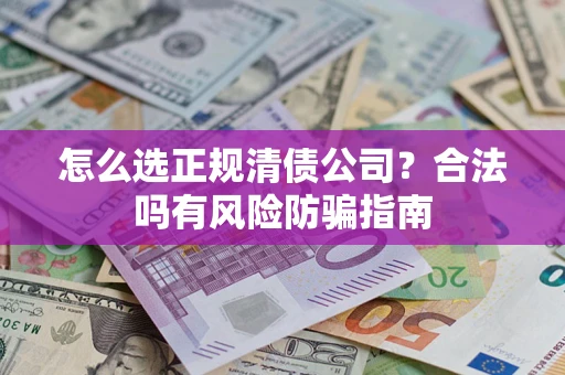 北京怎么选正规清债公司？合法吗有风险防骗指南