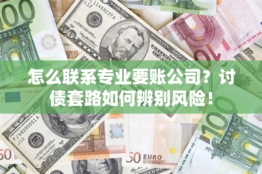 北京怎么联系专业要账公司？讨债套路如何辨别风险！