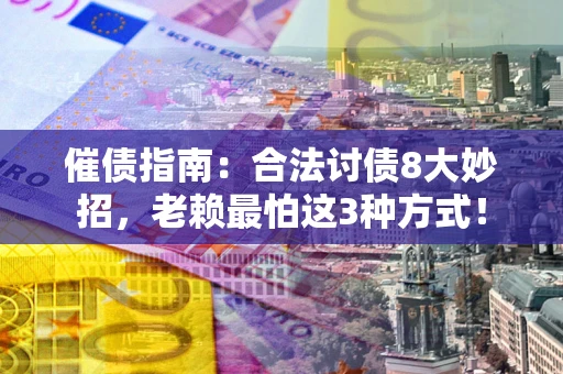 北京催债指南：合法讨债8大妙招，老赖最怕这3种方式！