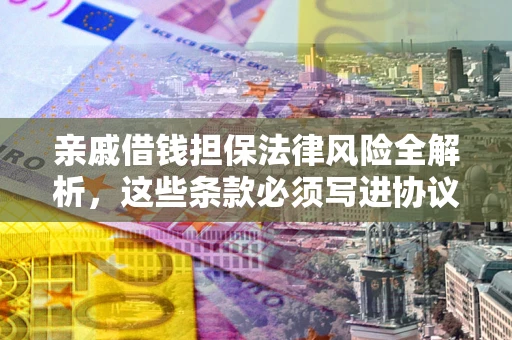 北京亲戚借钱担保法律风险全解析，这些条款必须写进协议