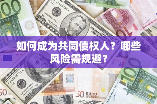 北京如何成为共同债权人？哪些风险需规避？