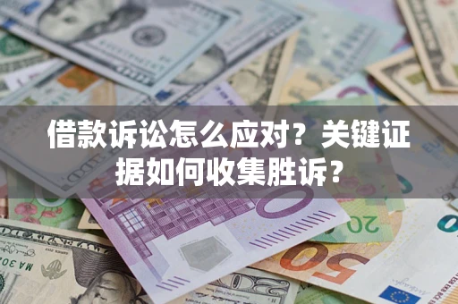 北京借款诉讼怎么应对？关键证据如何收集胜诉？