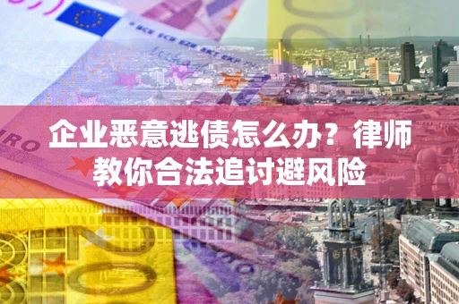 北京企业恶意逃债怎么办？律师教你合法追讨避风险