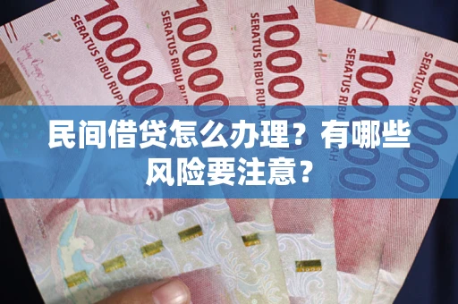 北京民间借贷怎么办理？有哪些风险要注意？