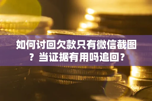 北京如何讨回欠款只有微信截图？当证据有用吗追回？