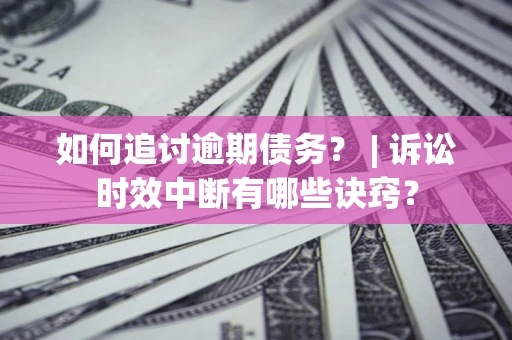 北京如何追讨逾期债务？ | 诉讼时效中断有哪些诀窍？