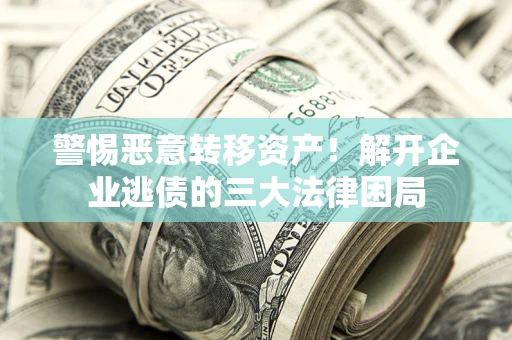 北京警惕恶意转移资产！解开企业逃债的三大法律困局