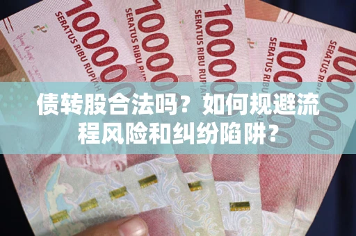 北京债转股合法吗？如何规避流程风险和纠纷陷阱？