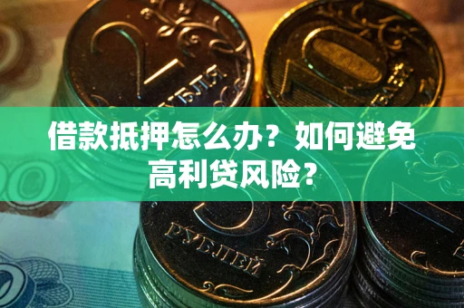 北京借款抵押怎么办？如何避免高利贷风险？