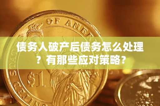 北京债务人破产后债务怎么处理？有那些应对策略？