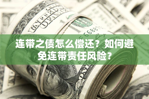 北京连带之债怎么偿还？如何避免连带责任风险？