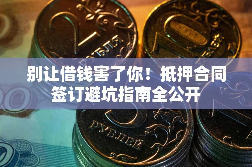 北京别让借钱害了你！抵押合同签订避坑指南全公开