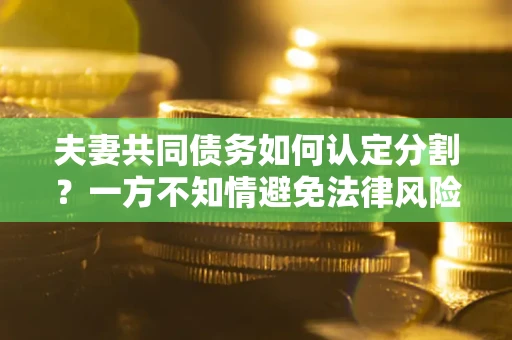 北京夫妻共同债务如何认定分割？一方不知情避免法律风险必看！
