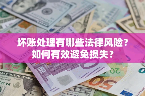北京坏账处理有哪些法律风险？如何有效避免损失？