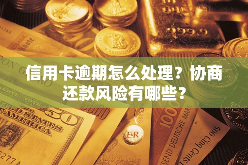 北京信用卡逾期怎么处理？协商还款风险有哪些？
